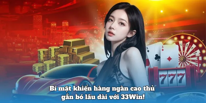 Bí mật khiến hàng ngàn cao thủ gắn bó lâu dài với 33Win!